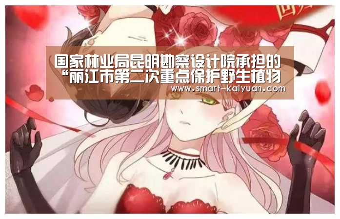 国家林业局昆明勘察设计院承担的“丽江市第二次重点保护野生植物资源调查项目”通过验