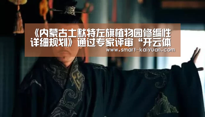 《内蒙古土默特左旗植物园修编性详细规划》通过专家评审“开云体育APP”